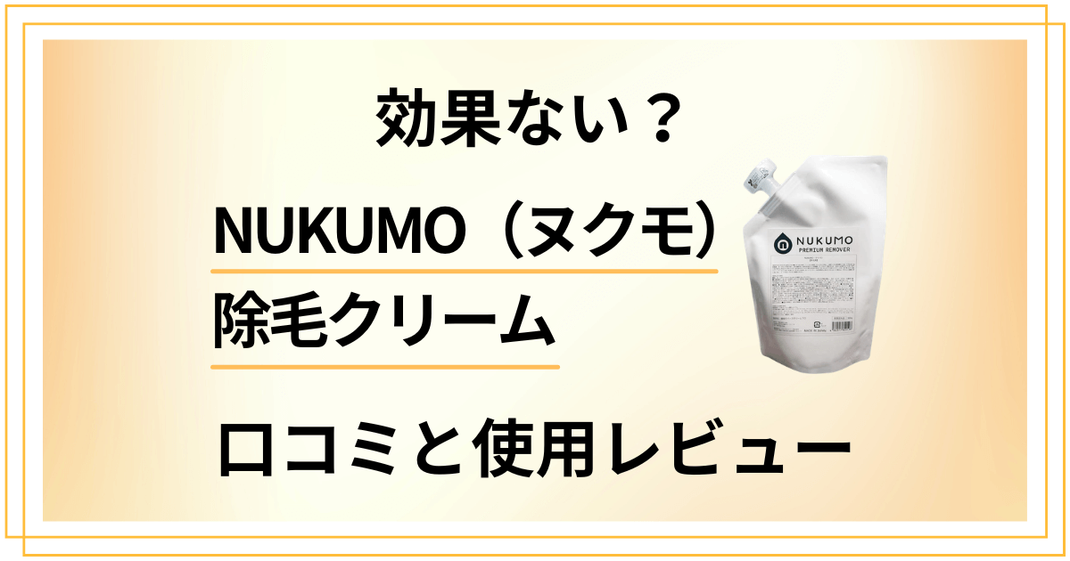 【効果ない？】NUKUMO（ヌクモ）除毛クリームの口コミと使用レビュー