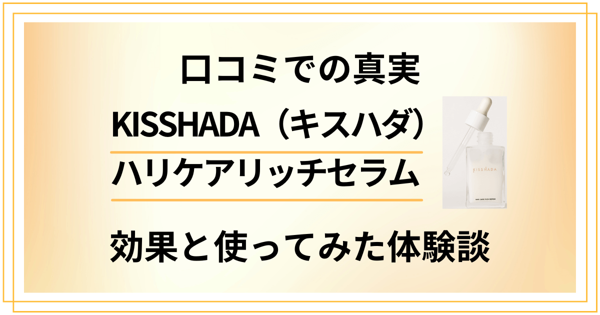 【口コミでの真実】KISSHADAハリケアリッチセラムの効果と使ってみた体験談