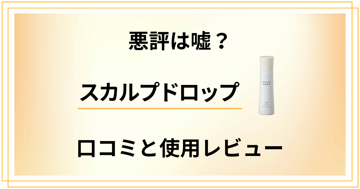 【悪評は嘘？】本当の効果は？スカルプドロップの口コミと使用レビュー