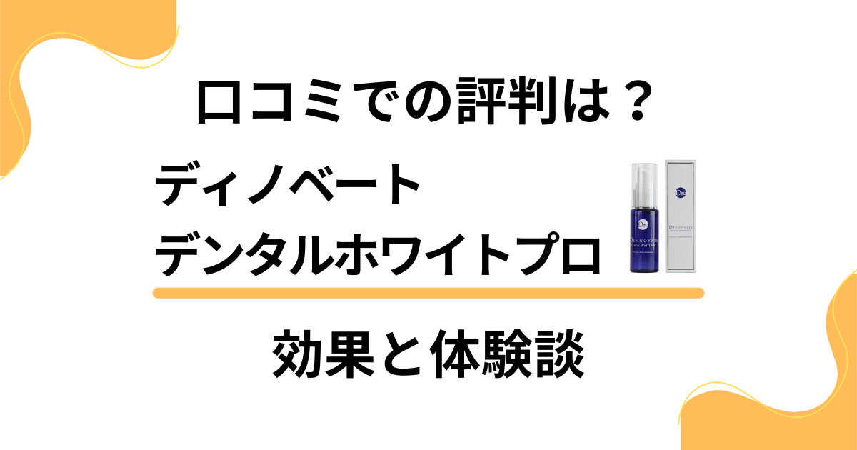 【口コミでの評判は？】ディノベートデンタルホワイトプロの効果と体験談