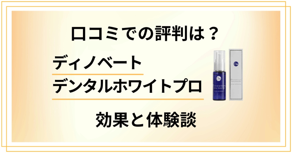 【口コミでの評判は？】ディノベートデンタルホワイトプロの効果と体験談