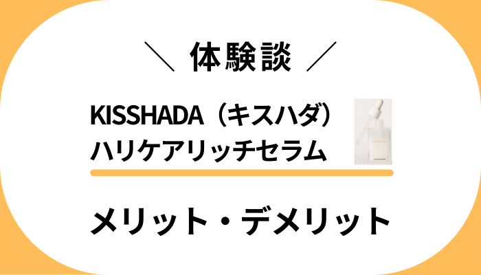 【私の体験談】KISSHADA（キスハダ）ハリケアリッチセラムのメリット・デメリット