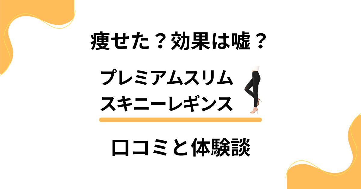 【痩せた？】効果は嘘？プレミアムスリムスキニーレギンスの口コミと体験談