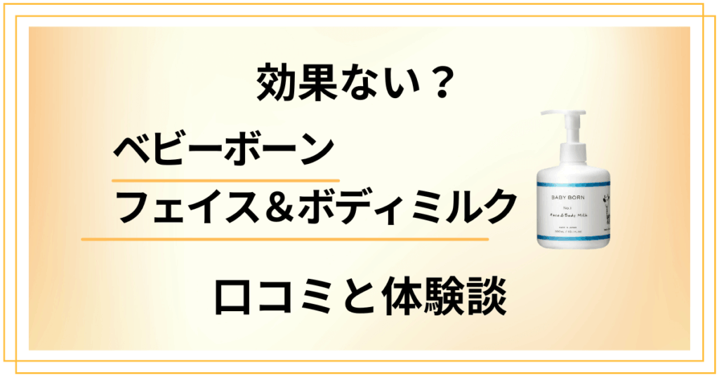 【評判検証】効果ない？ベビーボーンフェイス＆ボディミルクの口コミと体験談