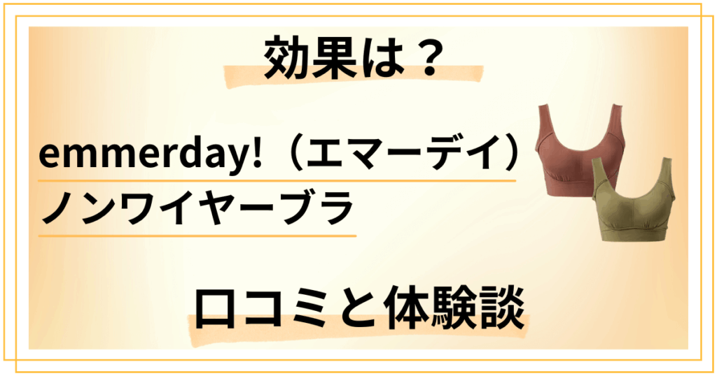 【評判どう？】効果は？emmerday!（エマーデイ）ノンワイヤーブラの口コミと体験談