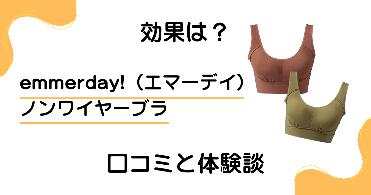 【評判どう？】効果は？emmerday!（エマーデイ）ノンワイヤーブラの口コミと体験談