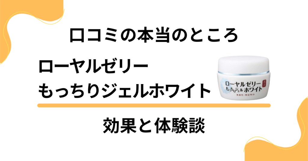 【口コミの本当のところ】ローヤルゼリーもっちりジェルホワイトの効果と体験談