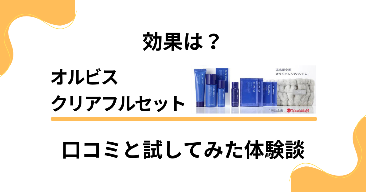 【トライアル】効果は？オルビス クリアフルの口コミと試してみた体験談