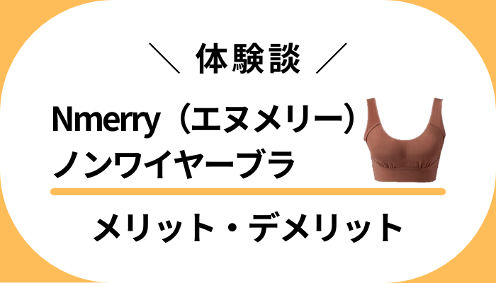 【私の体験談】Nmerry（エヌメリー）ノンワイヤーブラのメリット・デメリット