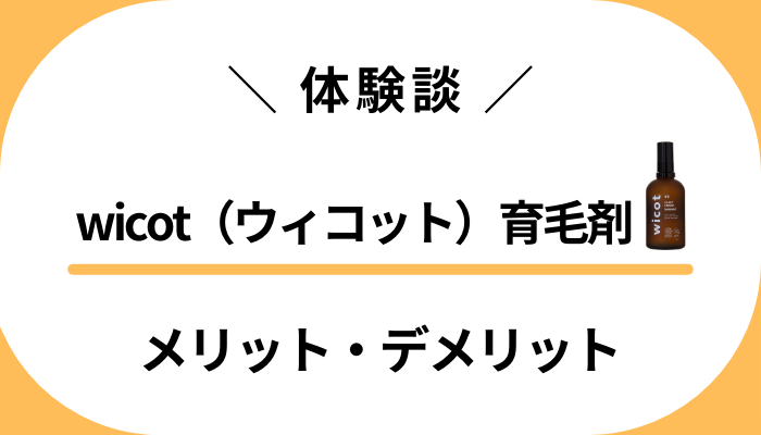 【私の体験談】wicot（ウィコット）育毛剤のメリット・デメリット
