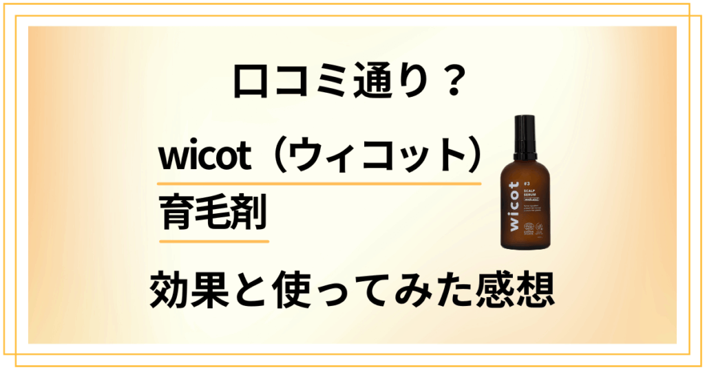 【口コミ通り？】実力どう？wicot（ウィコット）育毛剤の効果と使ってみた感想