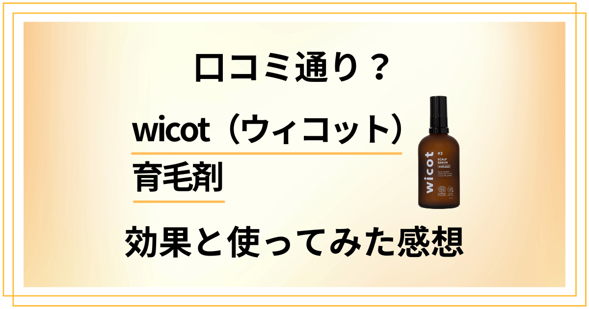 【口コミ通り？】実力どう？wicot（ウィコット）育毛剤の効果と使ってみた感想
