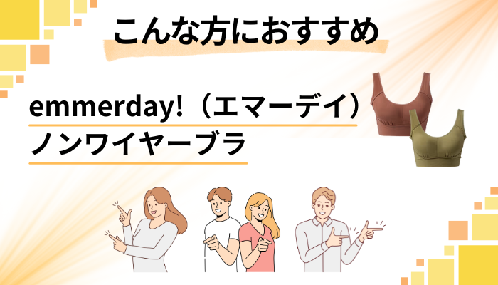 【まとめ】emmerday!(エマーデイ)ノンワイヤーブラはこんな方におすすめ