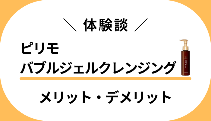 【私の体験談】ピリモバブルジェルクレンジングのメリット・デメリット