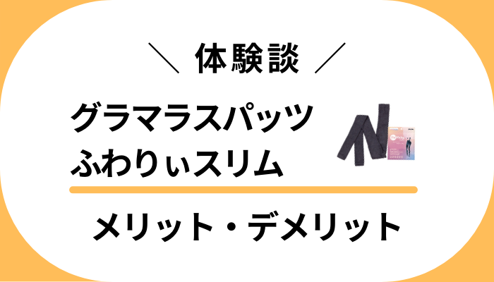 【私の体験談】グラマラスパッツ ふわりぃスリムのメリット・デメリット