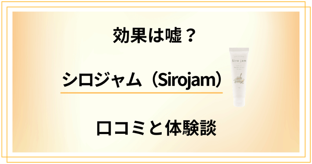 【効果は嘘？】シロジャム（Sirojam）のリアルな口コミと体験談を紹介