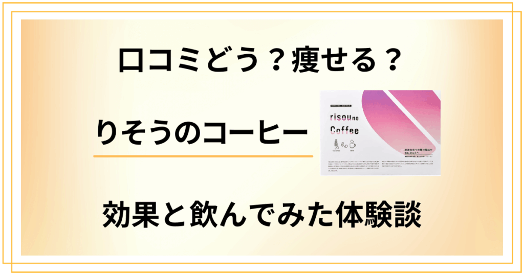 【口コミどう？】痩せる？りそう（理想）のコーヒーの効果と飲んでみた体験談