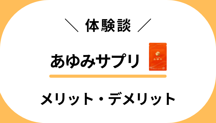 【体験談】あゆみサプリを飲んで感じたメリット・デメリット