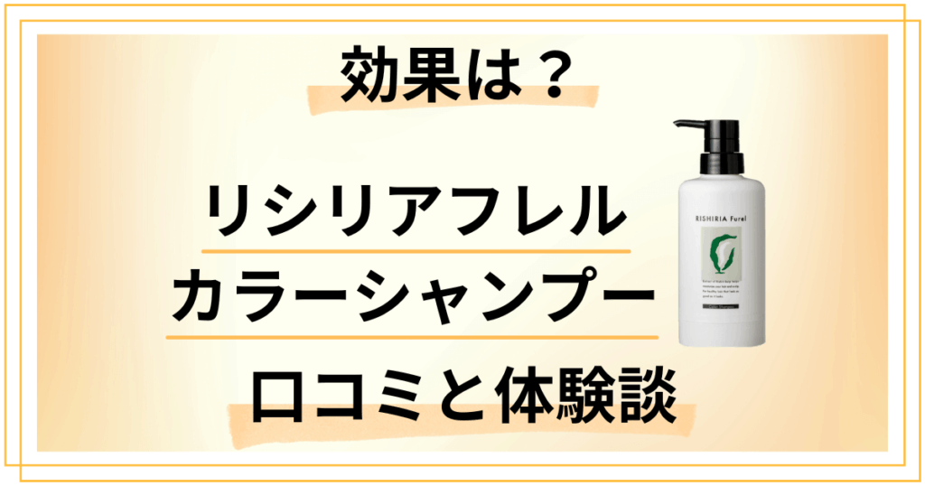 【体験談あり】効果は？リシリアフレルカラーシャンプーの口コミと染まらない真相