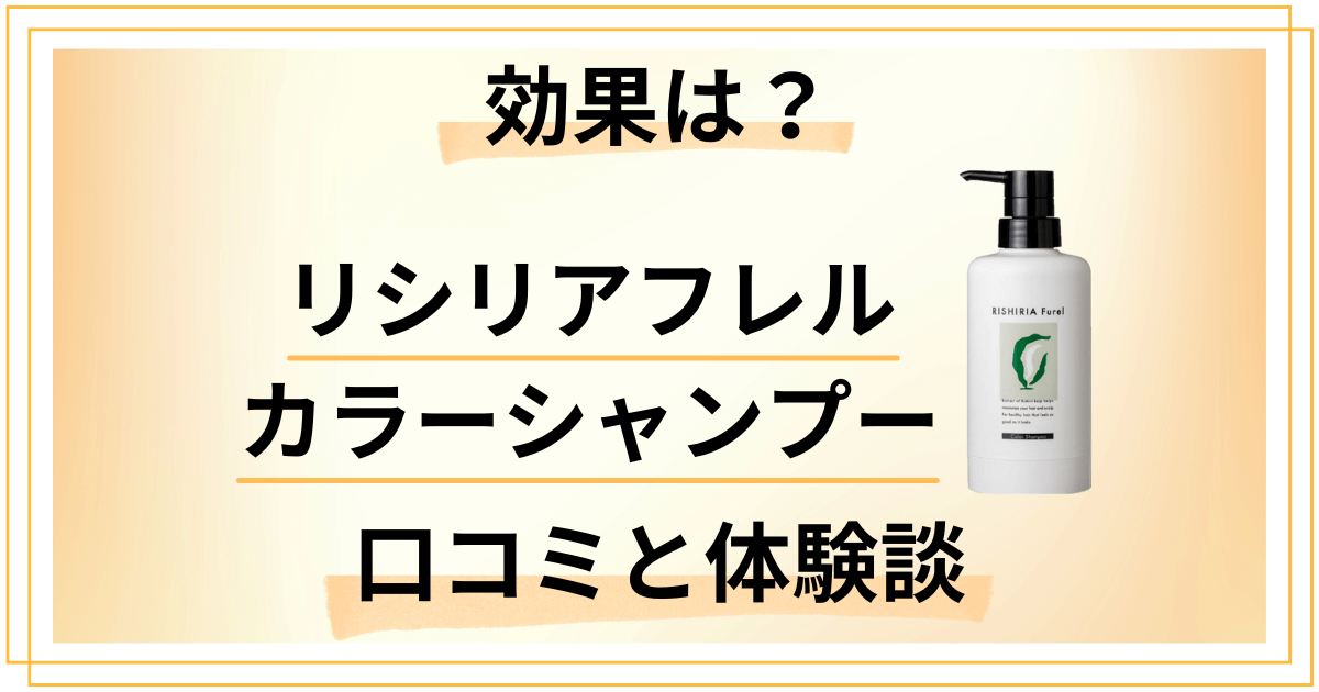 【体験談あり】効果は?リシリアフレルカラーシャンプーの口コミと染まらない真相