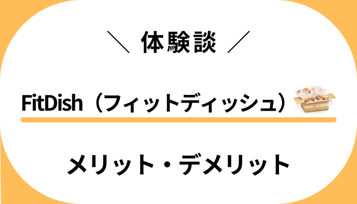 【私の体験談】FitDish（フィットディッシュ）のメリット・デメリット