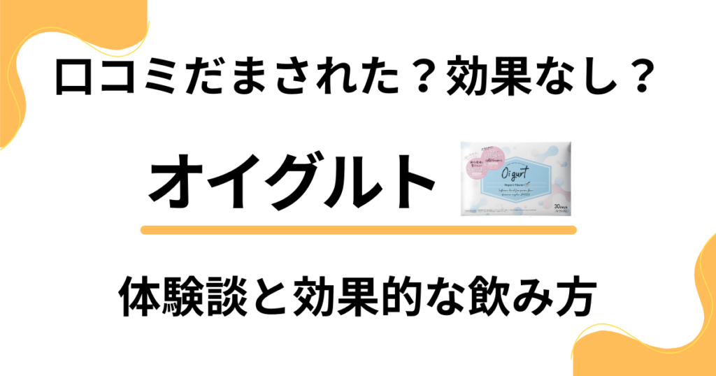 【口コミだまされた？】効果なし？オイグルトの体験談と効果的な飲み方