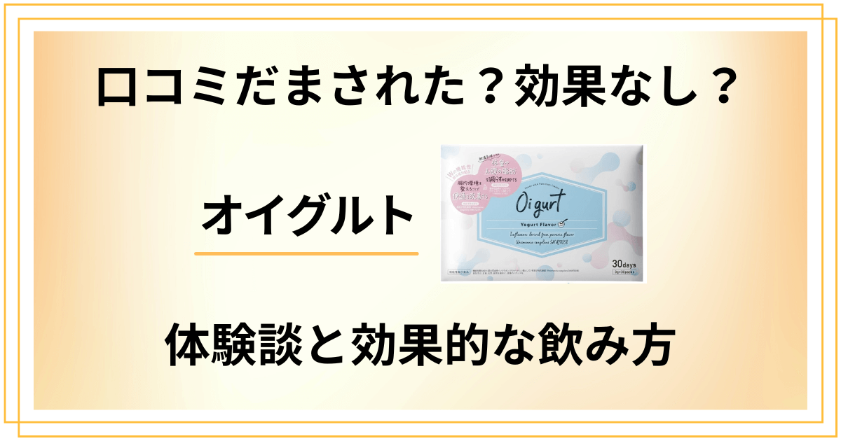 【口コミだまされた?】効果なし?オイグルトの体験談と効果的な飲み方
