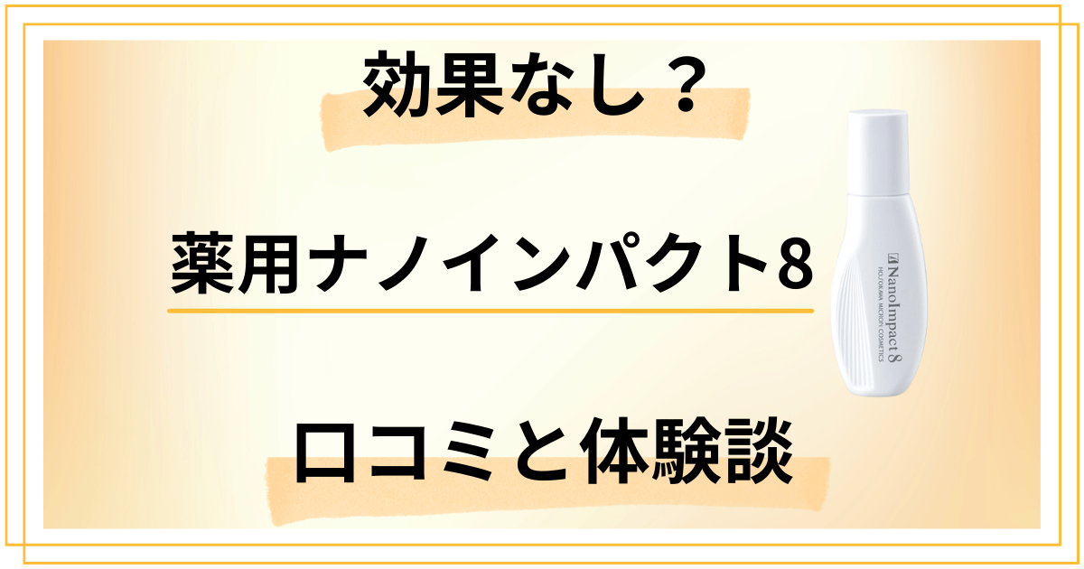 【本音はどう？】効果なし？薬用ナノインパクト8の口コミと体験した感想