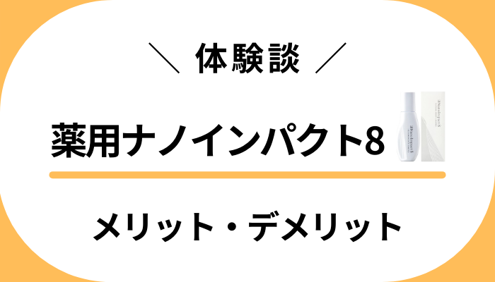 【リアル体験談】薬用ナノインパクト8のメリット・デメリット