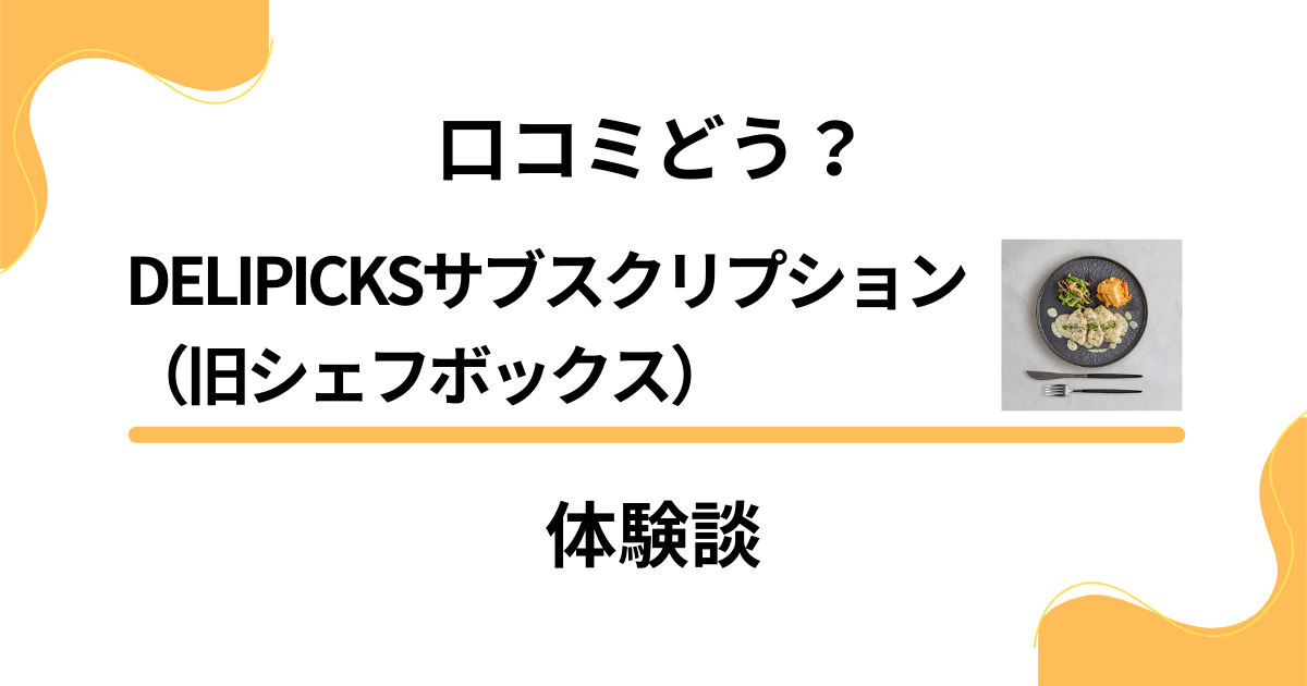 【評判】口コミどう？DELIPICKSサブスクリプション（旧シェフボックス）の体験談