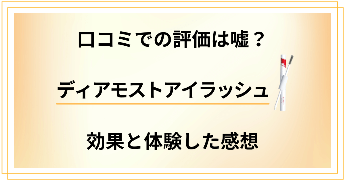 【口コミでの評価は嘘?】ディアモストアイラッシュの効果と体験した感想