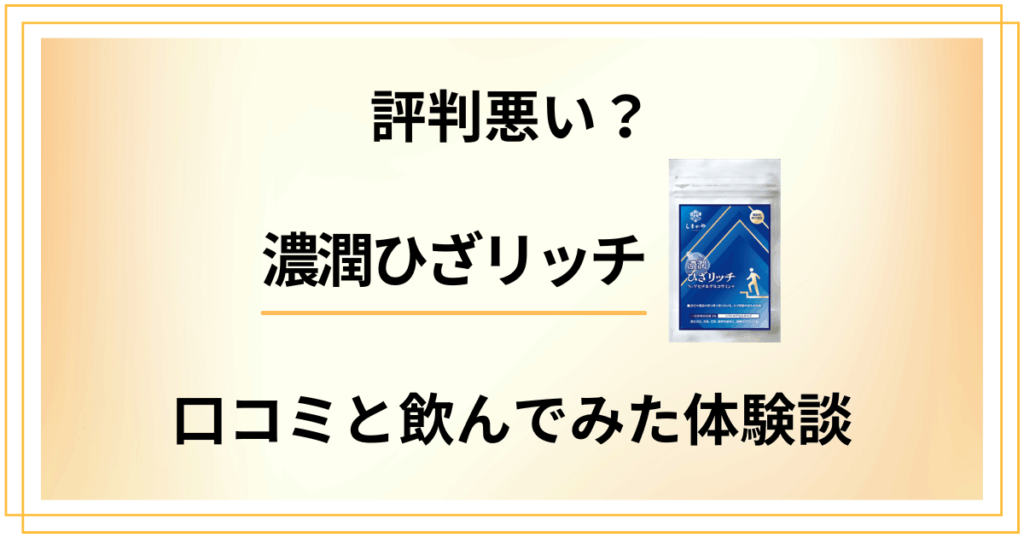 【評判悪い？】効果ない？濃潤ひざリッチの口コミと飲んでみた体験談