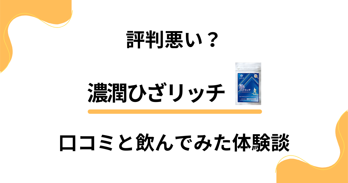 【評判悪い？】効果ない？濃潤ひざリッチの口コミと飲んでみた体験談