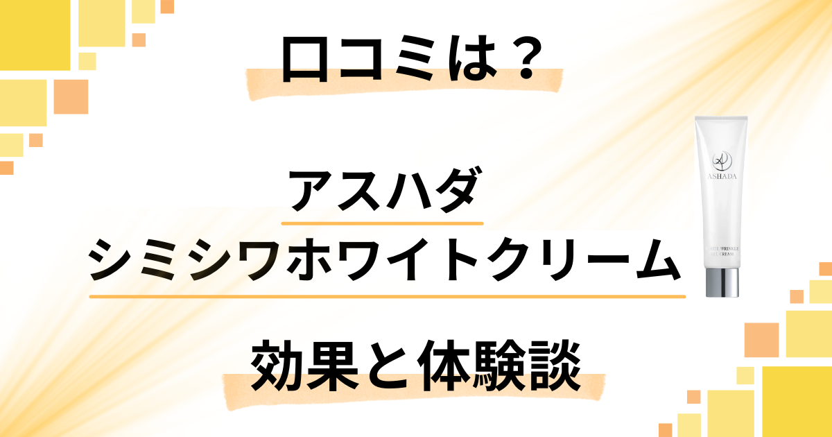 【口コミでの評価は?】アスハダシミシワホワイトクリームの効果と使用レビュー