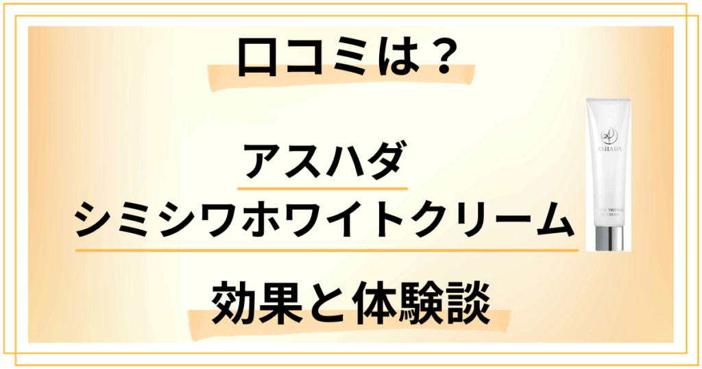 【口コミでの評価は？】アスハダシミシワホワイトクリームの効果と使用レビュー