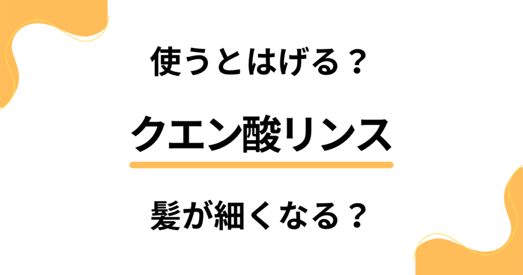 【デメリット検証】クエン酸リンスを使うとはげる？髪が細くなる？