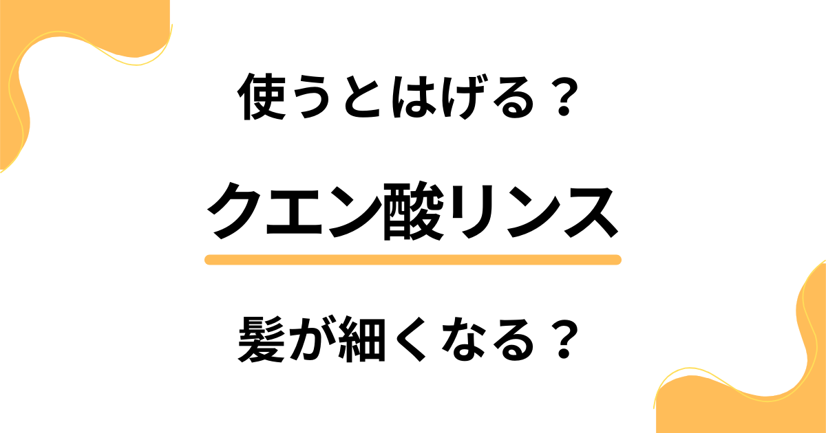 【デメリット検証】クエン酸リンスを使うとはげる？髪が細くなる？