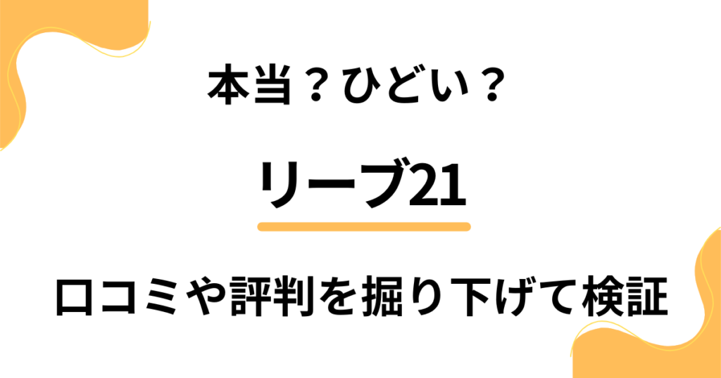 【本当？】リーブ21がひどい？口コミや評判を掘り下げて検証しました