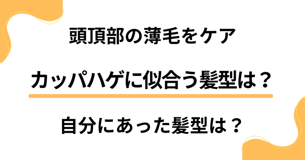 カッパハゲに似合う髪型は？頭頂部の薄毛をケアしながら自分にあった髪型にするには？