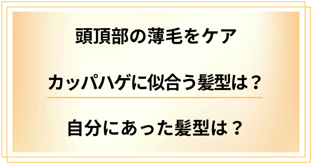カッパハゲに似合う髪型は？頭頂部の薄毛をケアしながら自分にあった髪型にするには？