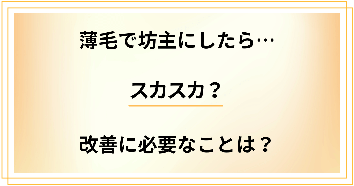 薄毛で坊主にしたらスカスカだった！改善するために必要なことは？
