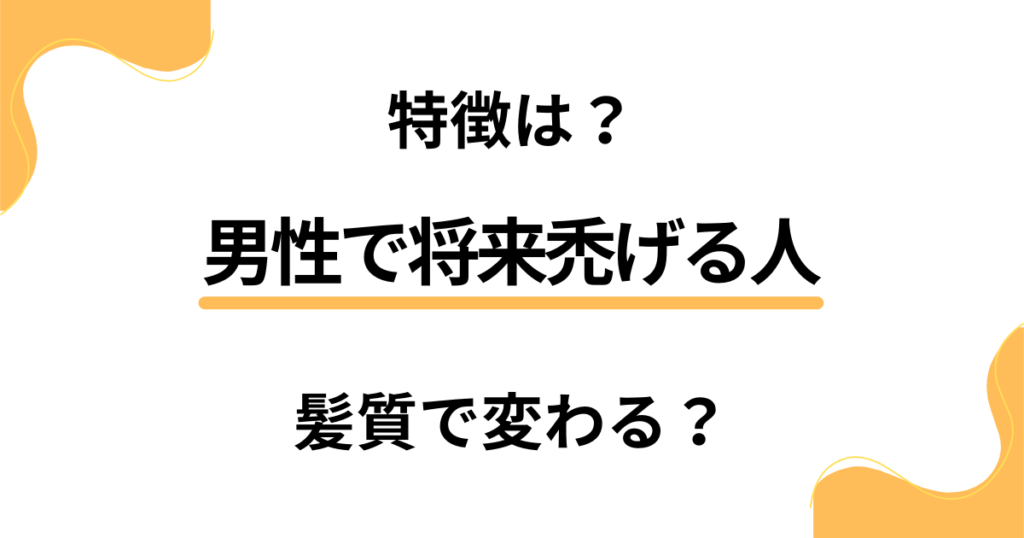 男性で将来禿げる人の特徴は？髪質で薄毛の可能性も変わってくる？