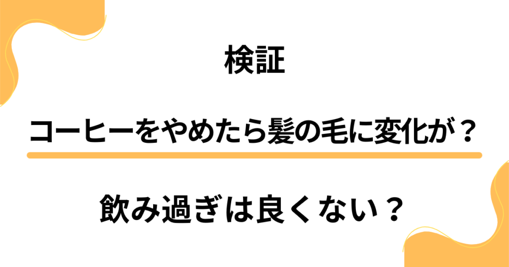 【検証】コーヒーをやめたら髪の毛に変化が？飲み過ぎは薄毛に良くなかった？