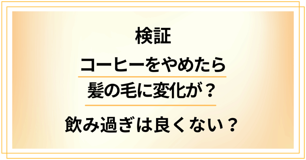 【検証】コーヒーをやめたら髪の毛に変化が？飲み過ぎは薄毛に良くなかった？