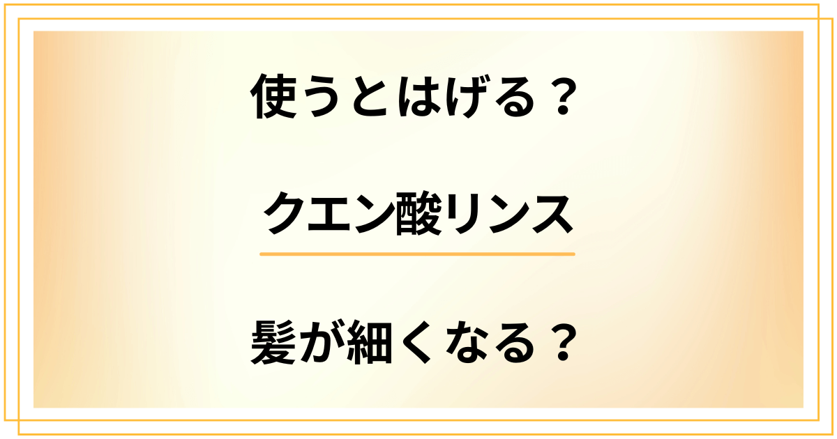 【デメリット検証】クエン酸リンスを使うとはげる？髪が細くなる？