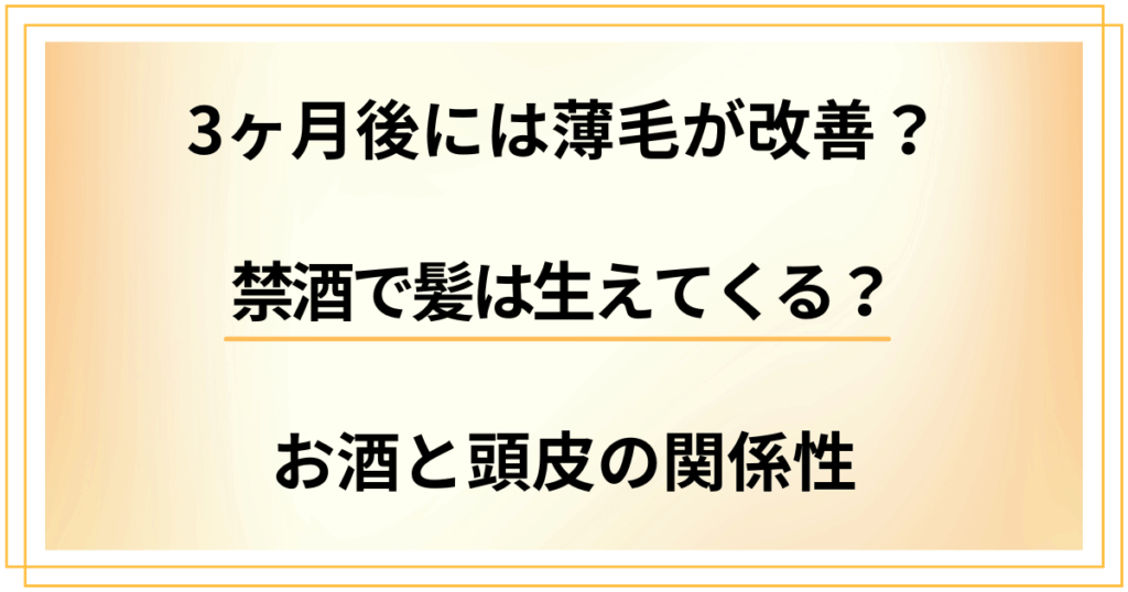 禁酒で髪は生えてくる？3ヶ月後には薄毛が改善？お酒と頭皮の関係性