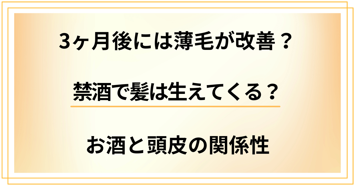 禁酒で髪は生えてくる?3ヶ月後には薄毛が改善?お酒と頭皮の関係性
