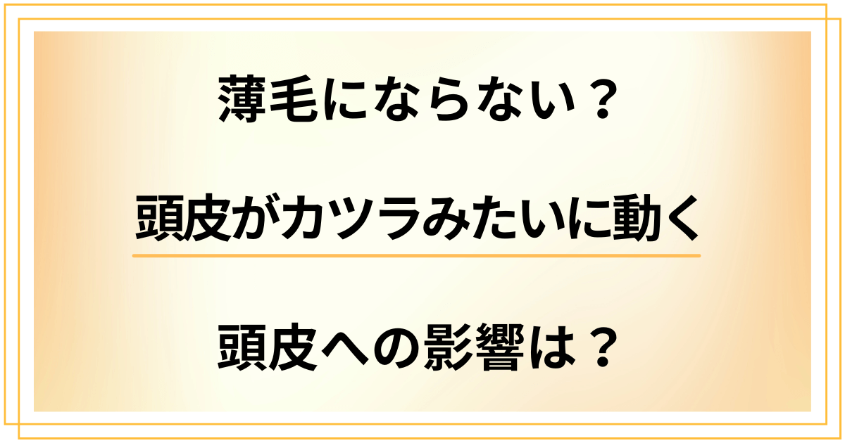 頭皮がカツラみたいに動く人は薄毛にならない?頭皮への影響は?