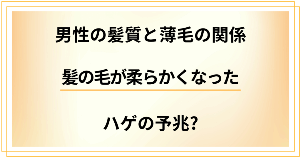 【髪の毛が柔らかくなった】男性の髪質と薄毛の関係からわかるハゲの予兆
