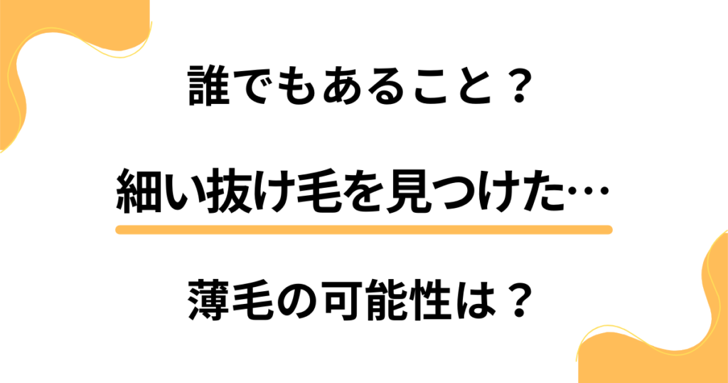 細い抜け毛を見つけたけど誰でもあること？薄毛の可能性はどうなの？